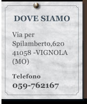 DOVE SIAMO  Via per Spilamberto,620   41058 -VIGNOLA (MO)  Telefono 059-762167