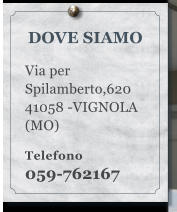 DOVE SIAMO  Via per Spilamberto,620   41058 -VIGNOLA (MO)  Telefono 059-762167